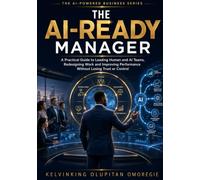 The AI-Ready Manager: A Practical Guide to Leading Human and AI Teams, Redesigning Work and Improving Performance Without Losing Trust or Control (The AI-Powered Business Series)