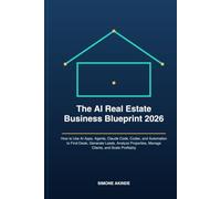 The AI Real Estate Business Blueprint 2026: How to Use AI Apps, Agents, Claude Code, Codex, and Automation to Find Deals, Generate Leads, Analyze Properties, Manage Clients, and Scale Profitably