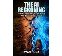 The Ai Reckoning: How AI Will Change Everything And What To Do About It