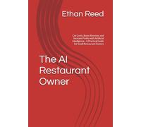 The AI Restaurant Owner: Cut Costs, Boost Revenue, and Increase Profits with Artificial Intelligence - A Practical Guide for Small Restaurant Owners