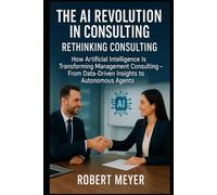 THE AI REVOLUTION IN CONSULTING: RETHINKING CONSULTING: How Artificial Intelligence Is Transforming Management Consulting - From Data-Driven Insights to Autonomous Agents