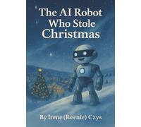 The AI Robot Who Stole Christmas: A Heartwarming Holiday Tale (Holiday Books for Children 4 - 10 yrs. old)