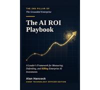 The AI ROI Playbook: A Leader’s Framework for Measuring, Defending, and Killing Enterprise AI Investments (The Grounded Enterprise)