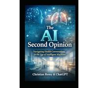 The AI Second Opinion: A Human Guide to Using ChatGPT for Health-Safely, Wisely, and Without Losing Care