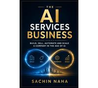 The AI Services Business: Build, Sell, Automate and Scale a Company in the Age of AI