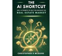The AI Shortcut: The Real Estate Playbook: 200+ Expert Prompts to Help You Navigate the Real Estate Market (The AI Shortcut Series)