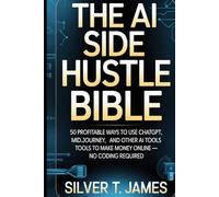 The AI Side Hustle Bible: 50 Profitable Ways to Use ChatGPT, Midjourney, and Other AI Tools to Make Money Online - No Coding Required
