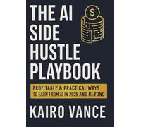 THE AI SIDE HUSTLE PLAYBOOK: Profitable & Practical ways to Earn from AI in 2025 and beyond.: 1 (AI Playbooks)