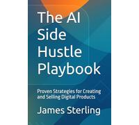 The AI Side Hustle Playbook: Proven Strategies for Creating and Selling Digital Products