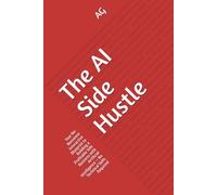 The AI Side Hustle: Your No-Nonsense Interactive Blueprint to Building a Profitable Side Business with Artificial Intelligence - No Technical Skills ... from First Dollar to Automated Freedom)