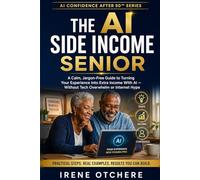 The AI Side Income Senior: A Calm, Jargon-Free Guide to Turning Your Experience Into Extra Income With AI - Without Tech Overwhelm or Internet Hype (AI Confidence After 50)