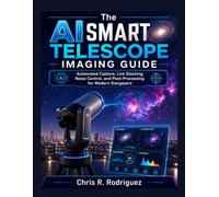 The AI Smart Telescope Imaging Guide: Automated Capture, Live Stacking, Noise Control, and Post-Processing for Modern Stargazers (The Smart Telescope Astrophotography Mastery Series)
