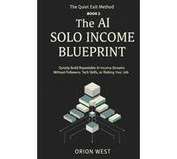 The AI Solo Income Blueprint: Quietly Build Repeatable AI Income Streams Without Followers, Tech Skills, or Risking Your Job (The Quiet Exit Method)