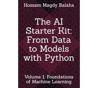 The AI Starter Kit: From Data to Models with Python: Volume 1: Foundations of Machine Learning (Machine Learning & Deep Learning Mastery: The Complete Hands-On Guide with Python)