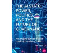 THE AI STATE: POWER, POLITICS, AND THE FUTURE OF GOVERNANCE: AI is shaping our world - and rewriting the rules of power.