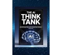 The AI Think Tank: Use Claude AI & ChatGPT as Your Personal Board of Experts to Solve Any Problem, Make Smarter Decisions & Win in Business, Career & Life