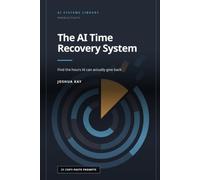 The AI Time Recovery System: Find the hours AI can actually give back, build the workflows that recover them, and keep the time instead of filling it, ... and small b (AI Systems Library)