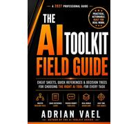 The AI Toolkit Field Guide: Cheat Sheets, Quick References & Decision Trees for Choosing the Right AI Tool for Every Task (The AI Toolkit Professional Series)