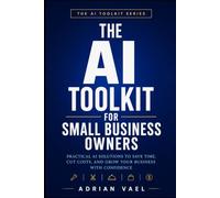 The AI Toolkit for Small Business Owners: Cut Costs, Win Customers, and Run Your Business in Half the Time with AI (The AI Toolkit Professional Series)
