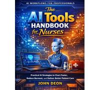 THE AI TOOLS HANDBOOK FOR NURSES: Practical AI Strategies to Chart Faster, Reduce Burnout, and Deliver Better Patient Care (AI Workflows for Professionals)