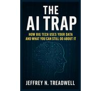 THE AI TRAP: HOW BIG TECH USES YOUR DATA AND WHAT YOU CAN STILL DO ABOUT IT: The 2025 guide to protecting your privacy, controlling your information, and understanding the hidden power of AI