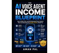 The AI Voice Agent Income Blueprint: How to Build, Price, and Sell Automated Phone Systems That Local Businesses Pay $2,000-$7,000 a Month For (AI & Digital Income Blueprint)