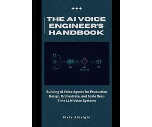 The AI Voice Engineer’s Handbook: Building AI Voice Agents for Production Design, Orchestrate, and Scale Real-Time LLM Voice Systems
