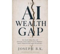 THE AI WEALTH GAP: Why Some People Will Use Artificial Intelligence to Build Freedom - While Others Become More Replaceable