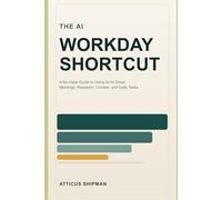 The AI Workday Shortcut: A No-Hype Guide to Using AI for Email, Meetings, Research, Content, and Daily Tasks