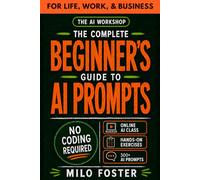 THE AI WORKSHOP: Your Complete Beginner’s Guide to AI Prompts: An A-Z Guide to AI Prompt Engineering for Life, Work, and Business- NO CODING REQUIRED: 2 (THE AI WORKSHOP by Milo Foster)