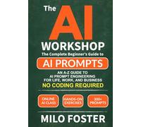 THE AI WORKSHOP: Your Complete Beginner’s Guide to AI Prompts: An A-Z Guide to AI Prompt Engineering for Life, Work, and Business- NO CODING REQUIRED