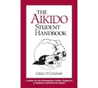 The Aikido Student Handbook: A Guide to the Philosophy, Spirit, Etiquette and Training Methods of Aikido