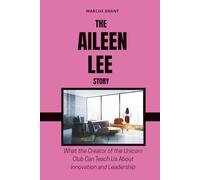 THE AILEEN LEE STORY: What the Creator of the Unicorn Club Can Teach Us About Innovation and Leadership (Billionaire Minds: Stories of Grit and Greatness)