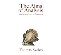 The Aims of Analysis: Miami Seminar on the Late Lacan (Lacanian Press)
