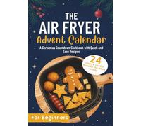 The Air Fryer Advent Calendar: 24 Crispy & Healthy Meals for the Whole Family | A Christmas Countdown Cookbook with Quick and Easy Recipes
