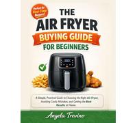 THE AIR FRYER BUYING GUIDE FOR BEGINNERS: A Simple, Practical Guide to Choosing the Right Air Fryer, Avoiding Costly Mistakes, and Getting the Best Results at Home