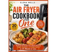 THE AIR FRYER COOKBOOK FOR ONE: Perfectly Portioned, Zero-Waste Meals for Singles, Students, and Empty Nesters in 20 Minutes or Less