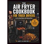 THE AIR FRYER COOKBOOK FOR TRUCK DRIVERS: On-the-Road Meals with Minimal Mess
