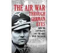 The Air War Through German Eyes : How the Luftwaffe Lost the Skies over the Reich