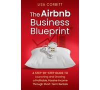 The Airbnb Business Blueprint: A Step-By-Step Guide to Launching and Growing a Profitable, Passive Income Through Short-Term Rentals