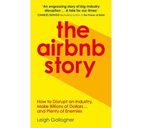 The Airbnb Story : How to Disrupt an Industry, Make Billions of Dollars … and Plenty of Enemies