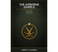 The Airborne Gamble: The True Story of the Men Who Fell from the Sky to Seize a Bridge Too Far