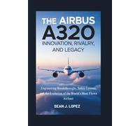 The Airbus A320: Innovation, Rivalry, and Legacy: Engineering Breakthroughs, Safety Lessons, and the Evolution of the World’s Most Flown Airliner