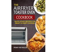 The Airfryer Toaster Oven Cookbook: Quick & Easy Recipes For Smart & Crispy Cooking