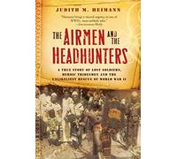 The Airmen and the Headhunters: A True Story of Lost Soldiers, Heroic Tribesmen and the Unlikeliest Rescue of World War II