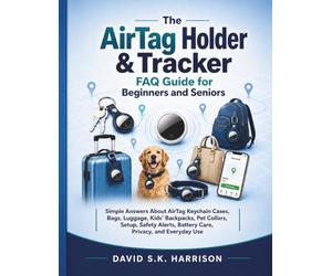 The AirTag Holder & Tracker FAQ Guide for Beginners and Seniors: Simple Answers About AirTag Keychain Cases, Bags, Luggage, Kids’ Backpacks, Pet Collars, Setup, Safety Alerts, Battery Care, Privacy, a