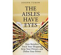 The Aisles Have Eyes: How Retailers Track Your Shopping, Strip Your Privacy, and Define Your Power
