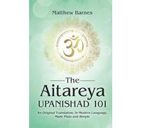The Aitareya Upanishad 101: an original translation, in modern language, made plain and simple (The Ancient Hindu Enlightenment Series)