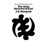 The Akan Doctrine of God: A Fragment of Gold Coast Ethics and Religion: 2 (Cass Library of African Studies: Africana Modern Library)
