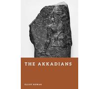 The Akkadians: The First Empire of Mesopotamia (Forgotten Civilizations)